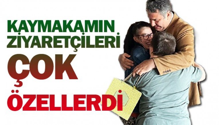 KAYMAKAM YILMAZ'IN MİSAFİRLERİ ÇOK ÖZELLERDİ