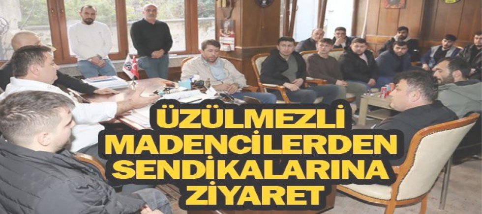 ÜZÜLMEZLİ MADENCİLERDEN SENDİKALARINA ZİYARET