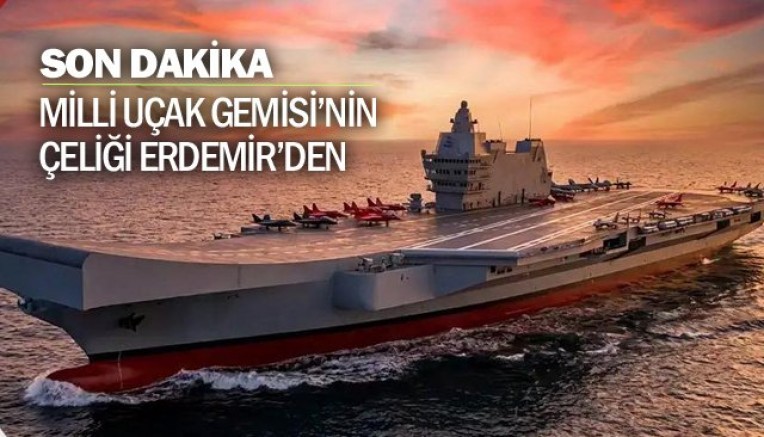 MİLLİ UÇAK GEMİSİ’NİN ÇELİĞİ ERDEMİR’DEN