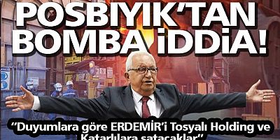 BAŞKAN POSBIYIK ERDEMİRİ SATACAKLAR DEDİ