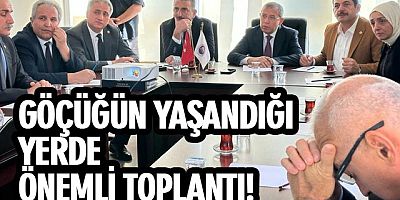 GÖÇÜĞÜN YAŞANDIĞI YERDE ÖNEMLİ TOPLANTI!