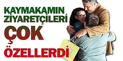 KAYMAKAM YILMAZ'IN MİSAFİRLERİ ÇOK ÖZELLERDİ
