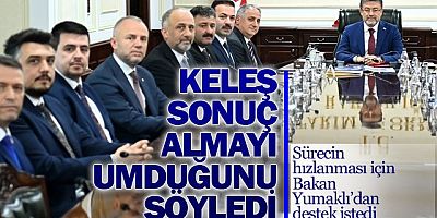 KELEŞ, SONUÇ ALMAYI UMDUĞUNU SÖYLEDİ !