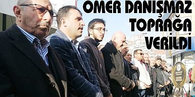 ÖMER DANIŞMAZ TOPRAĞA VERİLDİ
