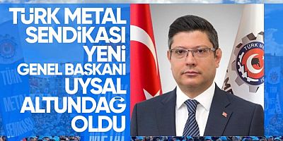 Türk Metal Sendikası Yeni Genel Başkanı Uysal Altundağ oldu