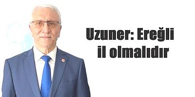 UZUNER: 'EREĞLİ İL OLMALIDIR'
